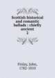 Scottish historical and romantic ballads : chiefly ancient. 2, Finlay, John, 1782-1810 