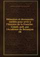 M?moires et documents in?dits pour sevir a l'histoire de la Franche-Comt?, pub. par l'Acad?mie de Besan?on, Acad?mie des sciences belles-lettres et arts de Besan?on 