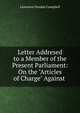Letter Addresed to a Member of the Present Parliament: On the "Articles of Charge" Against ., Lawrence Dundas Campbell 
