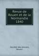 Revue de Rouen et de la Normandie. 1840, Soci?t? des ?mules, Rouen 