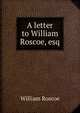 A letter to William Roscoe, esq., William Roscoe 