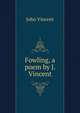 Fowling, a poem by J. Vincent., John Vincent 