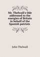 Mr. Thelwall's Ode addressed to the energies of Britain in behalf of the Spanish patriots ., John Thelwall 