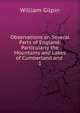 Observations on Several Parts of England: Particularly the Mountains and Lakes of Cumberland and .. 1, Gilpin William 