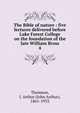 The Bible of nature : five lectures delivered before Lake Forest College on the foundation of the late William Bross. 4, J. Arthur Thomson 