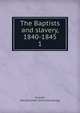 The Baptists and slavery, 1840-1845. 1, Putnam, Mary Burnham. [from old catalog] 