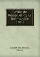 Revue de Rouen et de la Normandie. 1850, Soci?t? des ?mules, Rouen 