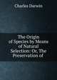The Origin of Species by Means of Natural Selection: Or, The Preservation of ., Darwin Charles 