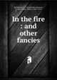 In the fire : and other fancies, Richmond, E. J. (Euphemia Johnson), b. 1825,Crane, Walter, 1845-1915 