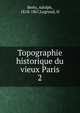 Topographie historique du vieux Paris. 2, Berty, Adolph, 1818-1867,Legrand, H 