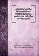 A treatise on the differential and integral calculus, and on the calculus of variations, Courtenay, Edward H[enry], 1803-1853. [from old catalog] 
