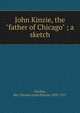 John Kinzie, the "father of Chicago" ; a sketch, Gordon, Mrs. Eleanor Lytle (Kinzie) 1835-1917 