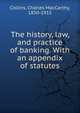 The history, law, and practice of banking. With an appendix of statutes, Collins, Charles MacCarthy, 1850-1915 
