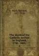 The dawn of the Catholic revival in England, 1781-1803;. 2, Ward, Bernard, 1857-1920 