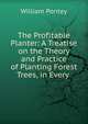 The Profitable Planter: A Treatise on the Theory and Practice of Planting Forest Trees, in Every ., William Pontey 