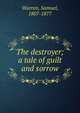 The destroyer; a tale of guilt and sorrow, Warren, Samuel, 1807-1877 