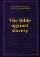 The Bible against slavery, [Weld, Theodore Dwight], 1803-1895. [from old catalog] 