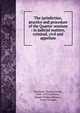 The jurisdiction, practice and procedure of the Quarter sessions : in judicial matters, criminal, civil and appellate., Pritchard, Thomas Sirrell, 1843-1879,Matthews, Joseph Bridges,Milwary, Victor Graham 