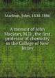 A memoir of John Maclean, M.D., the first professor of chemistry in the College of New Jersey, Maclean, John, 1800-1886 
