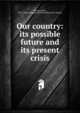 Our country: its possible future and its present crisis, Strong, Josiah, 1847-1916,Congregational Home Missionary Society 