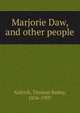 Marjorie Daw, and other people, Aldrich, Thomas Bailey, 1836-1907 