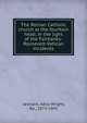 The Roman Catholic church at the fountain head, in the light of the Fairbanks-Roosevelt-Vatican incidents, Leonard, Adna Wright, Bp., 1874-1943 