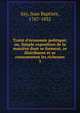 Trait? d'?conomie politique; ou, Simple exposition de la mani?re dont se forment, se distribuent et se consomment les richesses, Say, Jean Baptiste, 1767-1832 