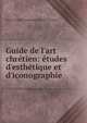 Guide de l'art chr?tien: ?tudes d'esth?tique et d'iconographie, Henri Leonard Grimouard de Saint-Laurent 