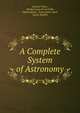 A Complete System of Astronomy, Samuel Vince , Nicolas Louis de La Caille, Tobias Mayer , Franz Xaver Zach , James Bradley 