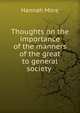 Thoughts on the importance of the manners of the great to general society ., Hannah More 