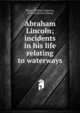 Abraham Lincoln; incidents in his life relating to waterways, Meese, William Augustus, 1856- [from old catalog] 
