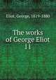 The works of George Eliot. 11, Eliot George 