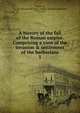 A history of the fall of the Roman empire. Comprising a view of the invasion & settlement of the barbarians, J. C. L. Simonde de Sismondi 