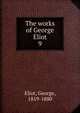 The works of George Eliot. 9, Eliot George 