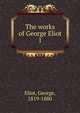 The works of George Eliot. 1, Eliot George 