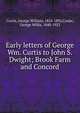 Early letters of George Wm. Curtis to John S. Dwight; Brook Farm and Concord, Curtis, George William, 1824-1892 
