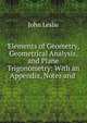 Elements of Geometry, Geometrical Analysis, and Plane Trigonometry: With an Appendix, Notes and ., John Leslie 