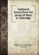 Gathered leaves from the prose of Mary E. Coleridge, Coleridge, Mary E. (Mary Elizabeth), 1861-1907,Sichel, Edith Helen, 1862-1914 