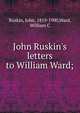 John Ruskin's letters to William Ward;, Ruskin, John, 1819-1900,Ward, William C 
