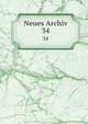 Neues Archiv. 34, Gesellschaft f?r ?ltere Deutsche Geschichtskunde zur Bef?rderung einer Gesammtausgabe der Quellenschriften Deutscher Geschichten des Mittelalters 