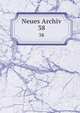 Neues Archiv. 38, Gesellschaft f?r ?ltere Deutsche Geschichtskunde zur Bef?rderung einer Gesammtausgabe der Quellenschriften Deutscher Geschichten des Mittelalters 
