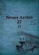 Neues Archiv. 27, Gesellschaft f?r ?ltere Deutsche Geschichtskunde zur Bef?rderung einer Gesammtausgabe der Quellenschriften Deutscher Geschichten des Mittelalters 
