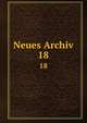Neues Archiv. 18, Gesellschaft f?r ?ltere Deutsche Geschichtskunde zur Bef?rderung einer Gesammtausgabe der Quellenschriften Deutscher Geschichten des Mittelalters 