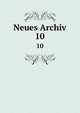 Neues Archiv. 10, Gesellschaft f?r ?ltere Deutsche Geschichtskunde zur Bef?rderung einer Gesammtausgabe der Quellenschriften Deutscher Geschichten des Mittelalters 