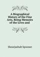 A Biographical History of the Fine Arts, Being Memoirs of the Lives and ., Shearjashub Spooner 