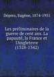 Les pr?liminaires de la guerre de cent ans. La papaut?, la France et l'Angleterre (1328-1342), D?prez, Eug?ne, 1874-1951 