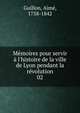 M?moires pour servir ? l'histoire de la ville de Lyon pendant la r?volution, Guillon, Aim?, 1758-1842 