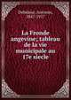 La Fronde angevine; tableau de la vie municipale au 17e siecle, Debidour, Antonin, 1847-1917 