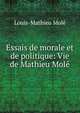 Essais de morale et de politique: Vie de Mathieu Mol?, Louis-Mathieu Mole 