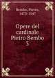 Opere del cardinale Pietro Bembo. 3, Bembo, Pietro, 1470-1547 